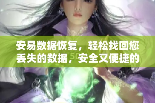 安易数据恢复，轻松找回您丢失的数据，安全又便捷的选择