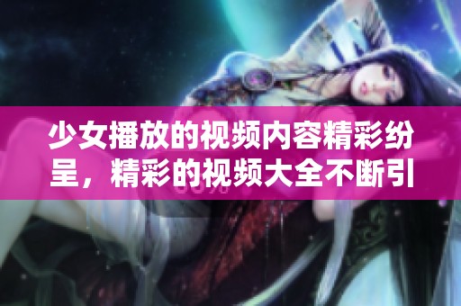 少女播放的视频内容精彩纷呈，精彩的视频大全不断引人关注