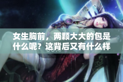 女生胸前，两颗大大的包是什么呢？这背后又有什么样的秘密呢？
