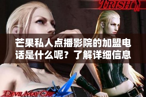 芒果私人点播影院的加盟电话是什么呢？了解详细信息请联系我们！