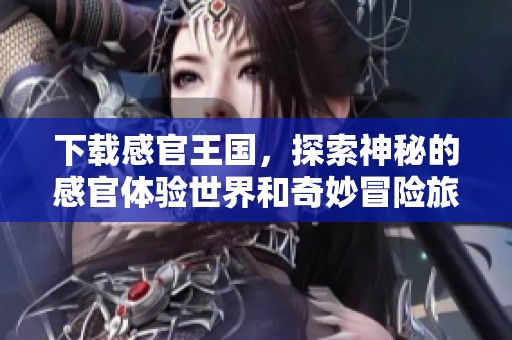 下载感官王国，探索神秘的感官体验世界和奇妙冒险旅程