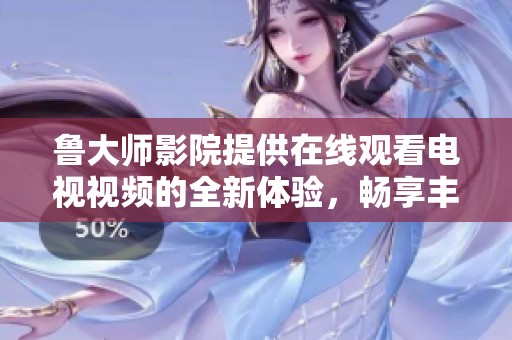 鲁大师影院提供在线观看电视视频的全新体验，畅享丰富的影音资源和精彩内容