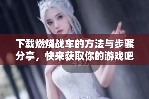 下载燃烧战车的方法与步骤分享，快来获取你的游戏吧