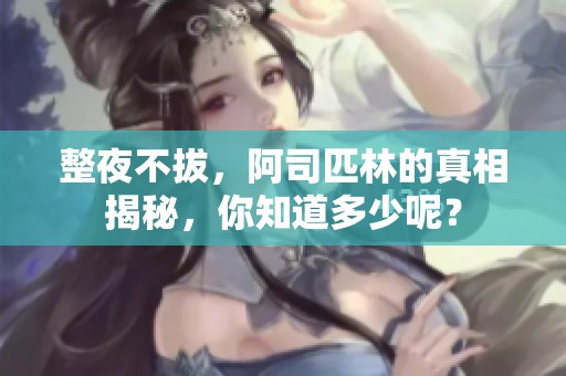 整夜不拔，阿司匹林的真相揭秘，你知道多少呢？