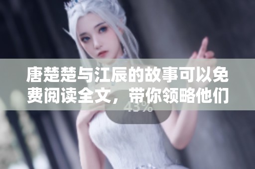 唐楚楚与江辰的故事可以免费阅读全文，带你领略他们的情感旅程