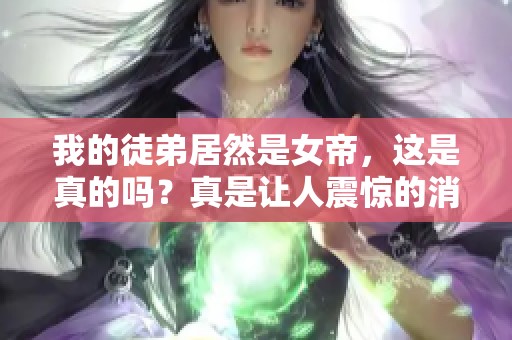 我的徒弟居然是女帝，这是真的吗？真是让人震惊的消息！