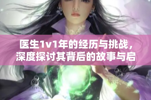 医生1v1年的经历与挑战，深度探讨其背后的故事与启示