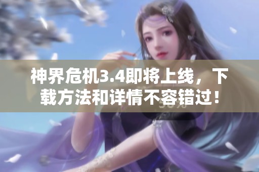 神界危机3.4即将上线，下载方法和详情不容错过！