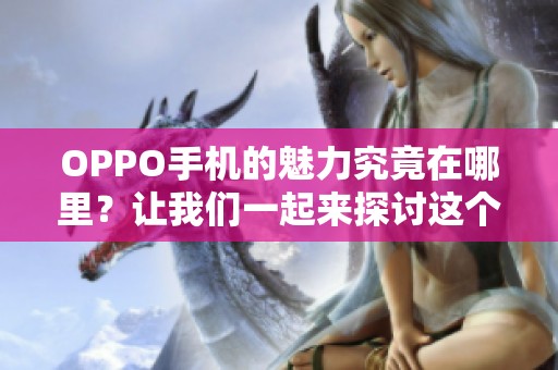 OPPO手机的魅力究竟在哪里？让我们一起来探讨这个问题。