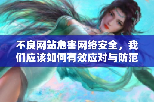 不良网站危害网络安全，我们应该如何有效应对与防范