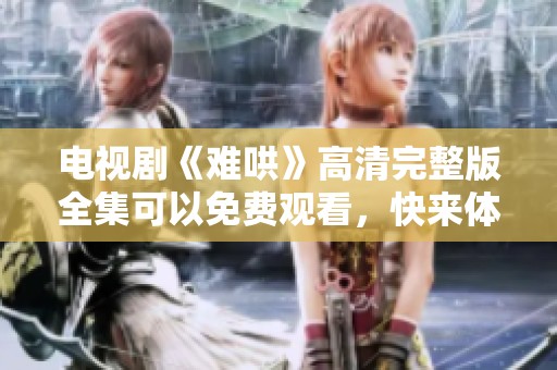 电视剧《难哄》高清完整版全集可以免费观看，快来体验精彩剧情吧！