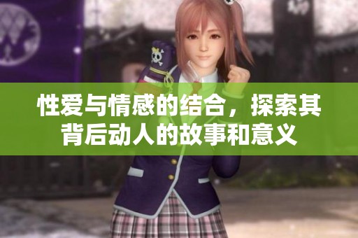 性爱与情感的结合，探索其背后动人的故事和意义