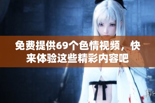 免费提供69个**视频，快来体验这些精彩内容吧