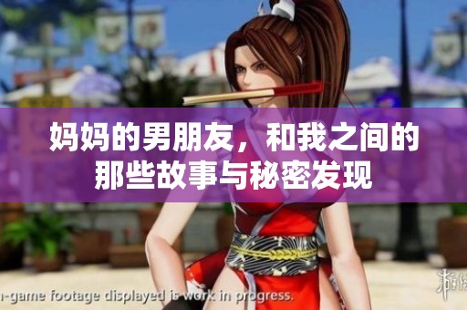 妈妈的男朋友，和我之间的那些故事与秘密发现