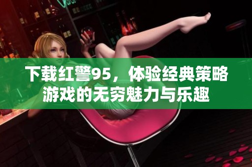 下载红警95，体验经典策略游戏的无穷魅力与乐趣