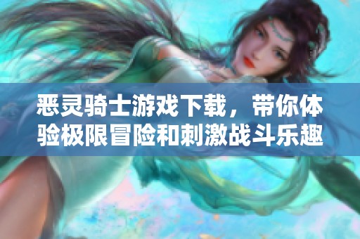 恶灵骑士游戏下载，带你体验极限冒险和刺激战斗乐趣