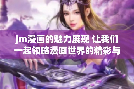 jm漫画的魅力展现 让我们一起领略漫画世界的精彩与乐趣