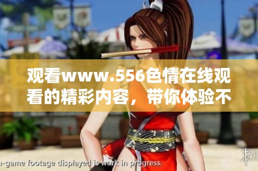 观看www.556**在线观看的精彩内容，带你体验不一样的视听感受