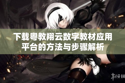 下载粤教翔云数字教材应用平台的方法与步骤解析