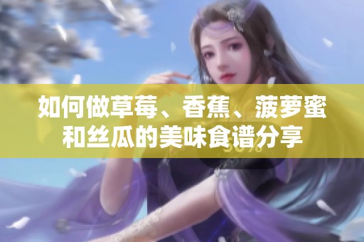 如何做草莓、香蕉、菠萝蜜和丝瓜的美味食谱分享