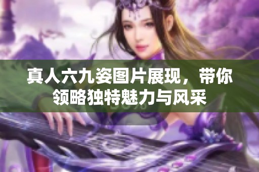 真人六九姿图片展现，带你领略独特魅力与风采