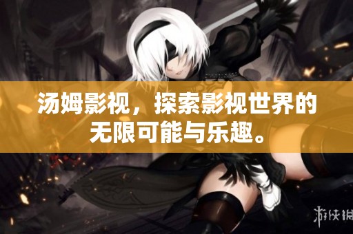 汤姆影视，探索影视世界的无限可能与乐趣。