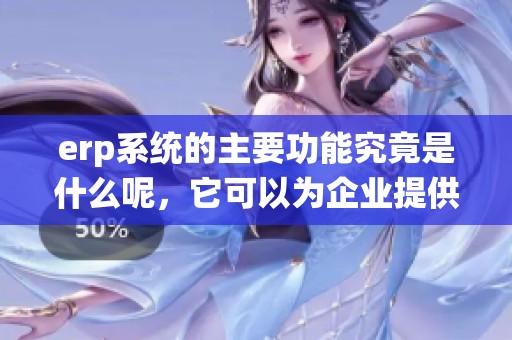 erp系统的主要功能究竟是什么呢，它可以为企业提供哪些帮助呢