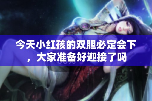 今天小红孩的双胆必定会下，大家准备好迎接了吗