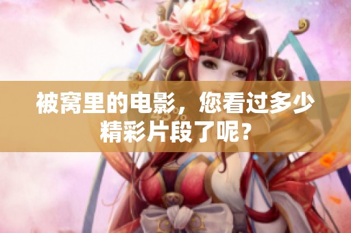 被窝里的电影，您看过多少精彩片段了呢？