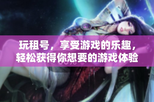 玩租号，享受游戏的乐趣，轻松获得你想要的游戏体验