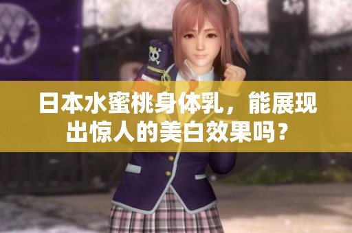 日本水蜜桃身体乳，能展现出惊人的美白效果吗？