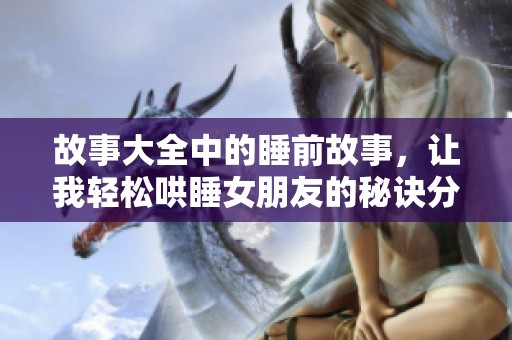 故事大全中的睡前故事，让我轻松哄睡女朋友的秘诀分享