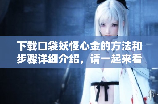 下载口袋妖怪心金的方法和步骤详细介绍，请一起来看看吧