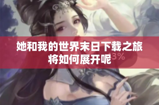 她和我的世界末日下载之旅将如何展开呢