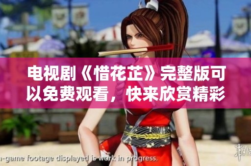 电视剧《惜花芷》完整版可以免费观看，快来欣赏精彩内容吧