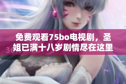 免费观看75bo电视剧，圣姐已满十八岁剧情尽在这里