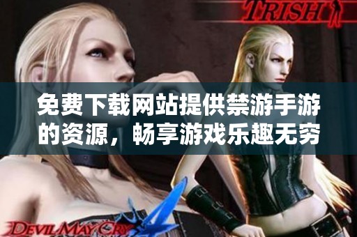 免费下载网站提供禁游手游的资源，畅享游戏乐趣无穷无尽