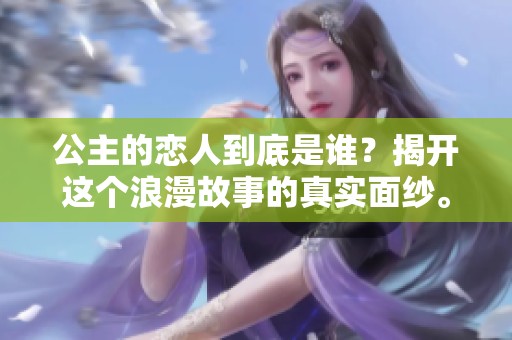 公主的恋人到底是谁？揭开这个浪漫故事的真实面纱。