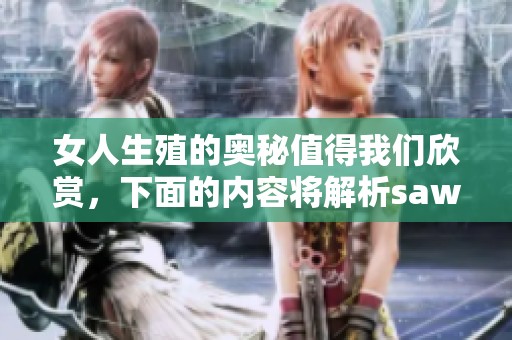 女人生殖的奥秘值得我们欣赏，下面的内容将解析saww的精彩之处。