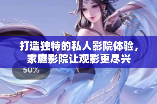 打造独特的私人影院体验，家庭影院让观影更尽兴