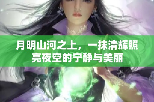 月明山河之上，一抹清辉照亮夜空的宁静与美丽
