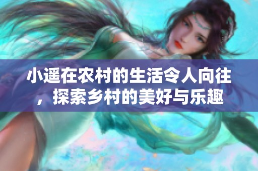小遥在农村的生活令人向往，探索乡村的美好与乐趣