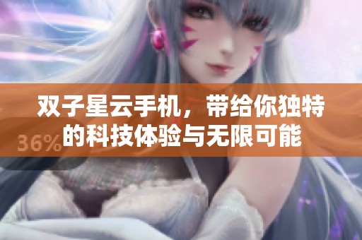 双子星云手机，带给你独特的科技体验与无限可能