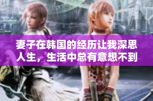 妻子在韩国的经历让我深思人生，生活中总有意想不到的收获