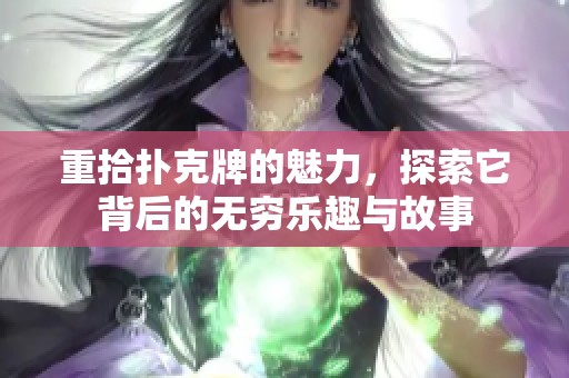 重拾扑克牌的魅力，探索它背后的无穷乐趣与故事