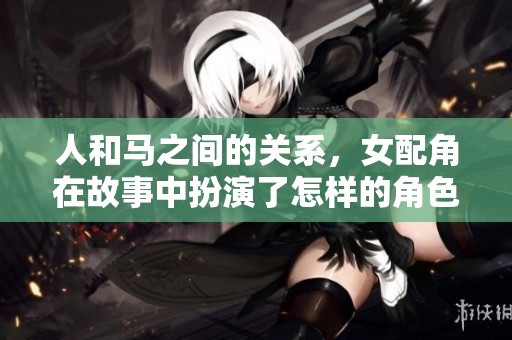 人和马之间的关系，女配角在故事中扮演了怎样的角色呢