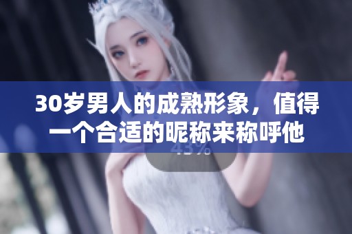 30岁男人的成熟形象，值得一个合适的昵称来称呼他