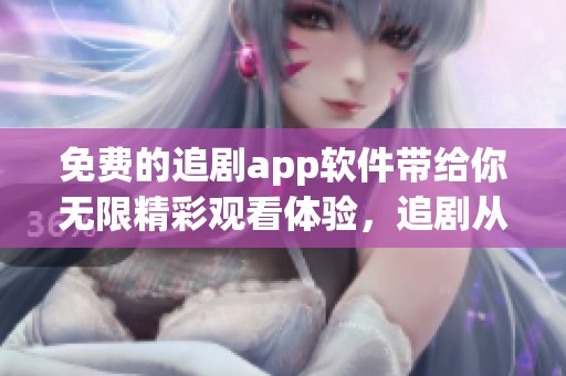 免费的追剧app软件带给你无限精彩观看体验，追剧从此变得简单方便