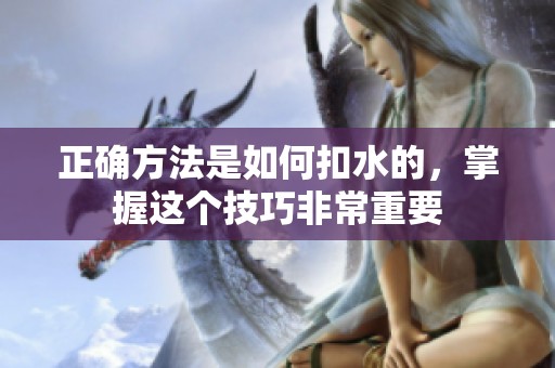正确方法是如何扣水的，掌握这个技巧非常重要