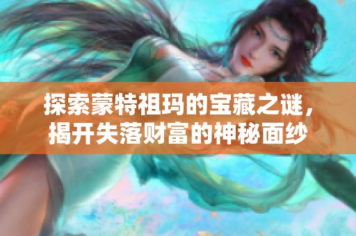 探索蒙特祖玛的宝藏之谜，揭开失落财富的神秘面纱